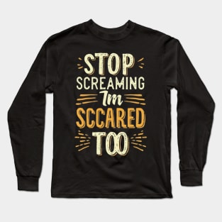 Stop Screaming I'm Scared Too Long Sleeve T-Shirt